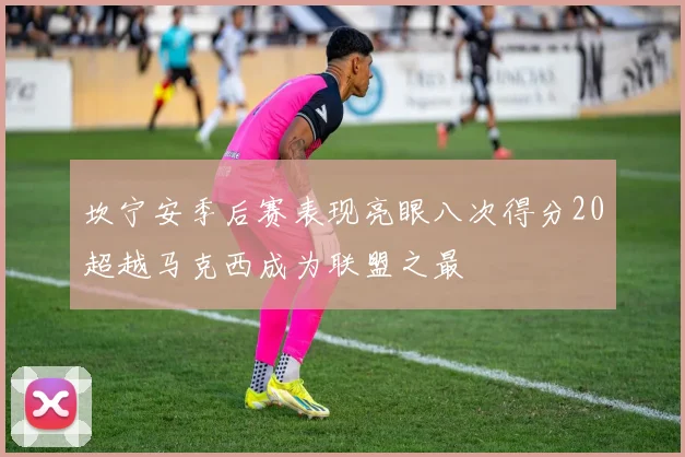坎宁安季后赛表现亮眼八次得分20超越马克西成为联盟之最
