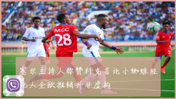 塞尔主持人称赞科克言论小蜘蛛经纪人全欧推销并非虚构
