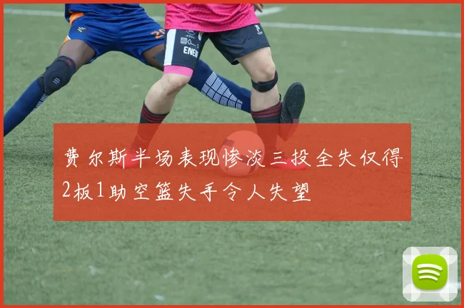 费尔斯半场表现惨淡三投全失仅得2板1助空篮失手令人失望