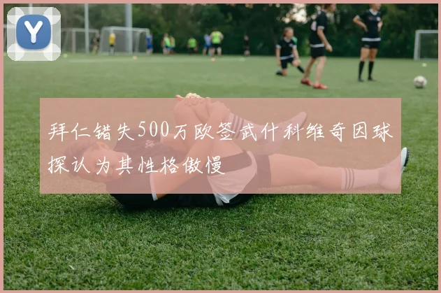 拜仁错失500万欧签武什科维奇因球探认为其性格傲慢