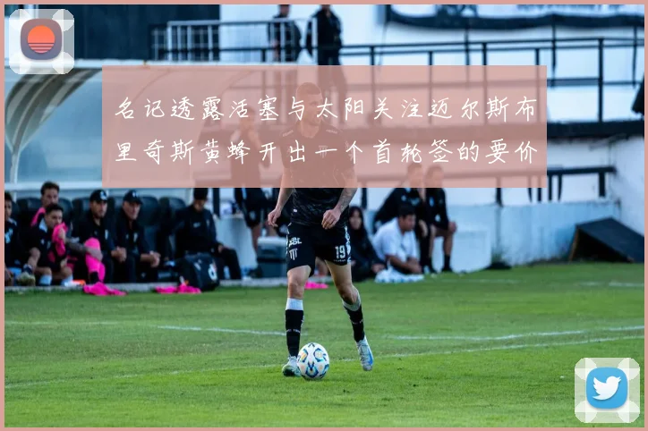 名记透露活塞与太阳关注迈尔斯布里奇斯黄蜂开出一个首轮签的要价