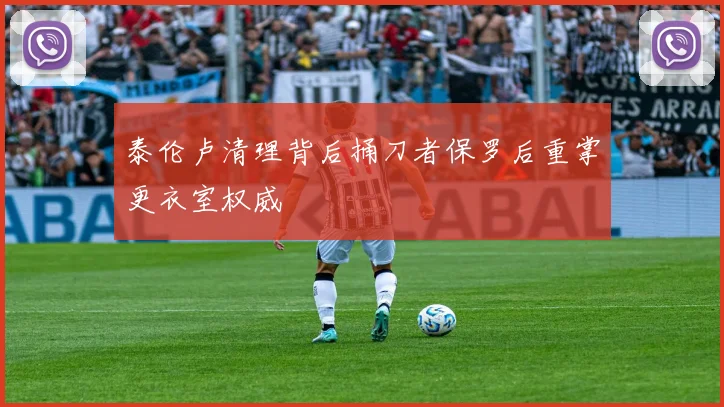泰伦卢清理背后捅刀者保罗后重掌更衣室权威