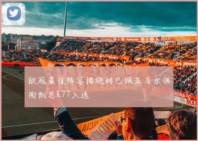 欧冠最佳阵容揭晓姆巴佩亚马尔领衔凯恩K77入选
