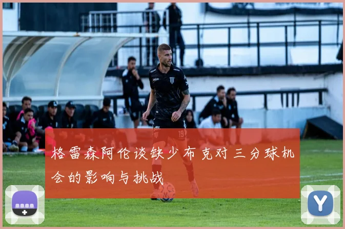 格雷森阿伦谈缺少布克对三分球机会的影响与挑战