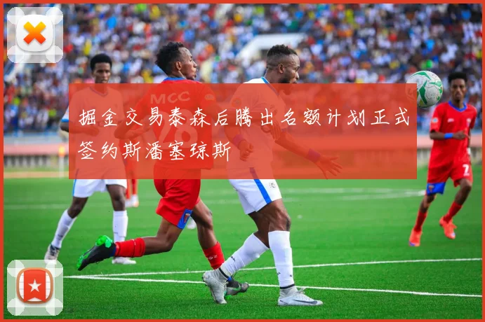 掘金交易泰森后腾出名额计划正式签约斯潘塞琼斯