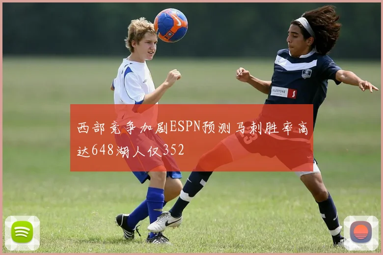 西部竞争加剧ESPN预测马刺胜率高达648湖人仅352