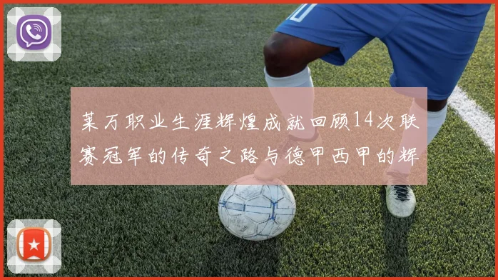 莱万职业生涯辉煌成就回顾14次联赛冠军的传奇之路与德甲西甲的辉煌历程