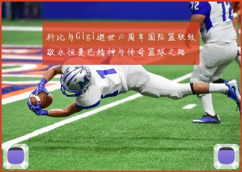 科比与Gigi逝世六周年国际篮联致敬永恒曼巴精神与传奇篮球之路